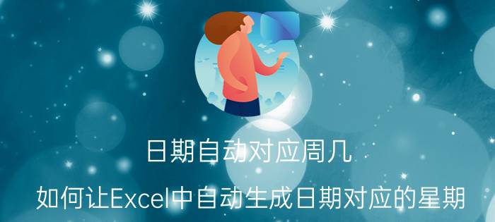 日期自动对应周几 如何让Excel中自动生成日期对应的星期？